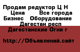 Продам редуктор Ц2Н-500 › Цена ­ 1 - Все города Бизнес » Оборудование   . Дагестан респ.,Дагестанские Огни г.